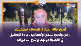 أم في حالة انهيار في تامسنا:4 من ولادي تشدوا وكنطالب بإعادة التحقيق في القضية ديالهم و فتح الكاميرات