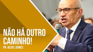 NÃO HÁ OUTRO CAMINHO - PREGAÇÃO - PR. GEZIEL GOMES