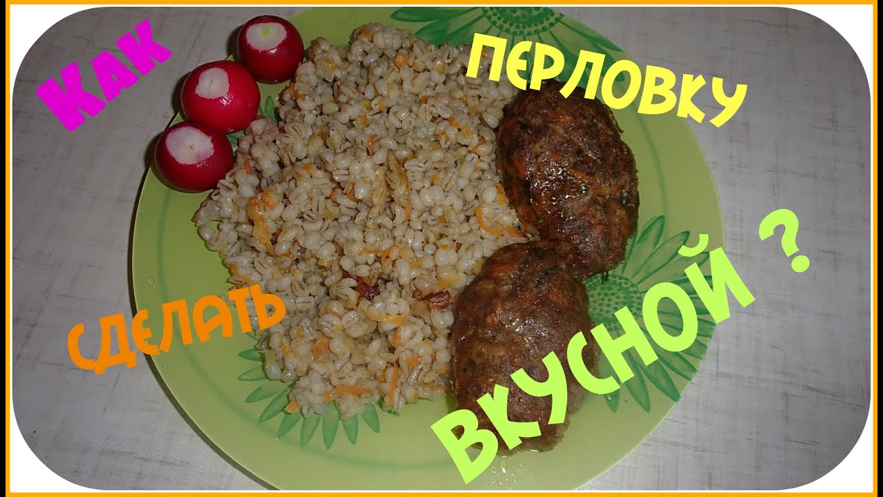 Как вкусно приготовить перловку. Простой рецепт и вкусная перловка