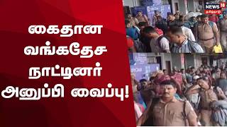 Arrested Bangladesh Workers | கைதான வங்கதேச நாட்டினர் அனுப்பி வைப்பு!