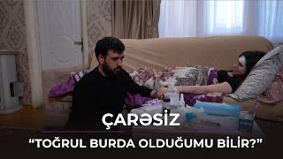 "Toğrul burda olduğumu bilir?" / Çarəsiz