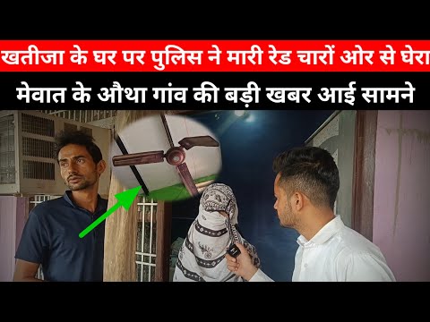 खतीजा के घर पर पुलिस ने मारी रेड चारों ओर से घेरा, मेवात के औथा गांव की बड़ी खबर || Bharat Tv Mewat