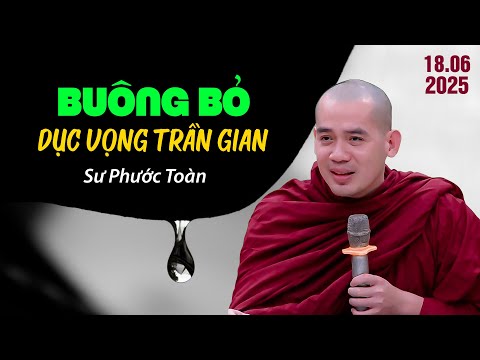 Buông bỏ dục vọng trần gian - Sư Phước Toàn (hay quá 18.06.2025)