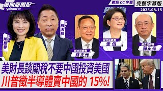 CC字幕｜美財長談關稅不要中國投資美國！ 川普要徵半導體賣中國的15%當保護費！ft.雷倩、郭正亮、介文汲【Yahoo TV#風向龍鳳配 】