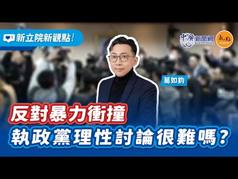 【新立院新觀點│葛如鈞】反對暴力衝撞 執政黨理性討論很難嗎？｜11.14.24