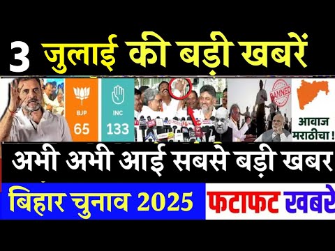 आज 3 जुलाई के सभी मुख्य समाचार। बिहार चुनाव, Rahul Gandhi News