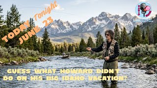 Today Tonight June 23 - Howards big Idaho vacation!