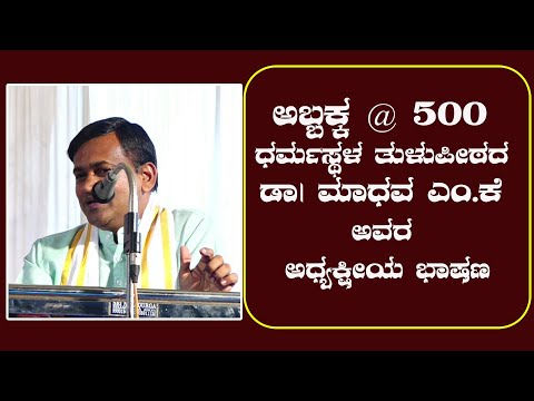 ಅಬ್ಬಕ್ಕ @ 500 ಧರ್ಮಸ್ಥಳ ತುಳುಪೀಠದ ಡಾ| ಮಾಧವ ಎಂ.ಕೆ ಅವರ ಅಧ್ಯಕ್ಷೀಯ ಭಾಷಣ