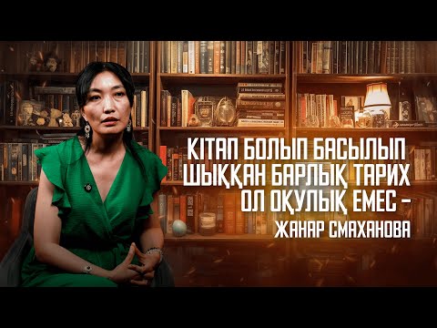 Кітап болып басылып шыққан барлық тарих ол оқулық емес – Жанар Смаханова