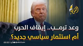 وعد ترمب.. إيقاف الحرب أم استثمار سياسي جديد؟