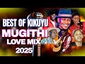 BEST OF KIKUYU MUGITHI MIX 2025~DJ KCLOSESAMIDOH-TOXIC LOVESALIM JUNIORJOICE WA MAMWAITHAKA