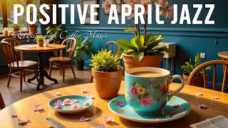 Positive April Jazz - Smooth Jazz Instrumental with Cozy coffee Ambience for Relaxing and Good Moods