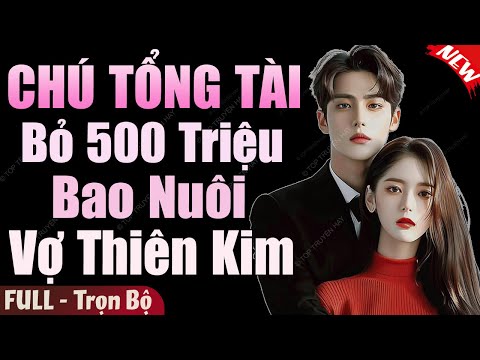 Siêu Phẩm Tuyệt Hay: CHÚ TỔNG TÀI BỎ 500 TRIỆU BAO NUÔI VỢ THIÊN KIM FULL | Truyện Ngôn Tình Đặc Sắc