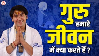 गुरु हमारे जीवन में क्या करते हैं ? जानिए उनका असली महत्व - पूज्य सरकार