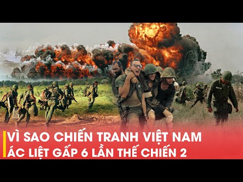 VÌ SAO CHIẾN TRANH VIỆT NAM ÁC LIỆT GẤP 6 LẦN THẾ CHIẾN 2?