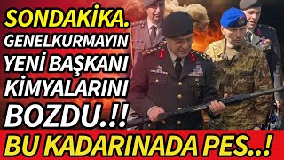 SONDAKİKA YENİ GENELKURMAY BAŞKANI KİMYALARINI BOZDU!