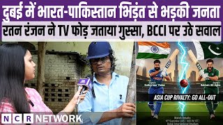 Dubai में India Pakistan भिड़ंत से भड़की जनता,Ratan Ranjan ने TV फोड़ जताया गुस्सा, BCCI पर उठे सवाल