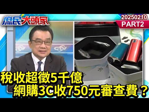 稅收超徵5千億 網購3C收750元審查費？綠搶錢亂拳揍死百姓？《庶民大頭家》PART 2 20250210#鄭麗文 #費鴻泰 #林郁方 #林國成@庶民大頭家