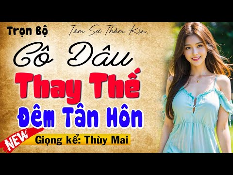 Nghe hay từng phút: CÔ DÂU THAY THẾ ĐÊM TÂN HÔN - Full Truyện tâm sự thầm kín đêm khuya 2025