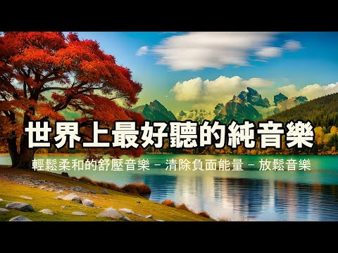 【100%無廣告】世界上最好聽的純音樂 | 輕鬆柔和的舒壓音樂,清除負面能量，放鬆音樂