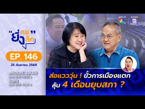 ยิ่งคุย ยิ่งลึก EP.146 ส่อแวววุ่น ขั้วการเมืองแตก ลุ้น 4 เดือนยุบสภา?