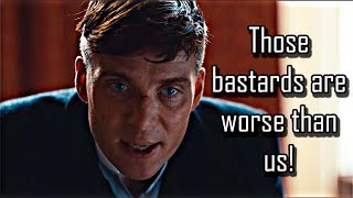 Those BASTARDS are worse than us! - Thomas Shelby