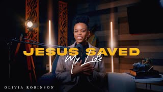 Jesus Saved My Life Ep. 4 -  Olivia Robinson