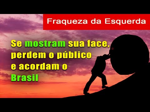 A Fraqueza da Esquerda: Se ela mostra sua verdadeira face, perdem o público e acordam o Brasil
