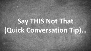 1 Quick Conversation Tip (Say THIS Not That)...