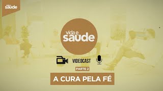 Videocast Vida e Saúde: A Cura pela Fé - Parte 2 (08/08/25)
