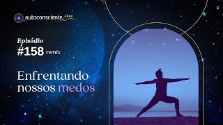 Enfrentando os nossos medos | Especial Flow - Autoconsciente Podcast