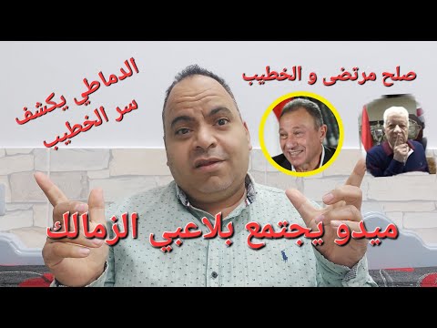 صلح مرتضي و الخطيب وميدو يجتمع بلاعبي الزمالك والدماطي يكشف سر الخطيب وحكم الاهلي و الاسماعيلي