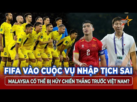 Malaysia có nguy cơ bị FIFA phạt vì nhập tịch trái luật, trận thắng Việt Nam 4-0 có thể bị hủy?|TTVH