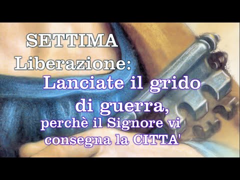 SETTIMA LIBERAZIONE: LANCIATE IL GRIDO DI GUERRA PERCHE' IL SIGNORE VI CONSEGNA LA CITTA'