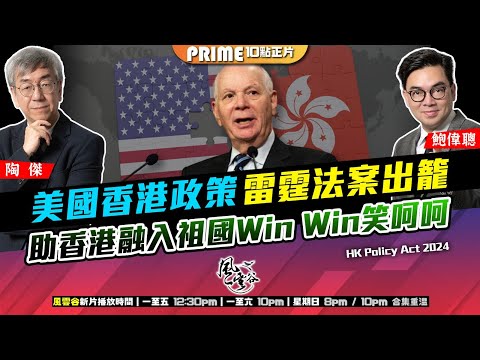 Chapter 971：美國香港政策雷霆法案出籠 助香港融入祖國Win Win笑呵呵｜風雲谷｜2024/12/11