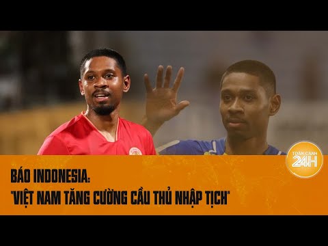 Báo Indonesia: "Việt Nam tăng cường cầu thủ nhập tịch" sau chiến thắng của Xuân Son | Toàn cảnh 24h