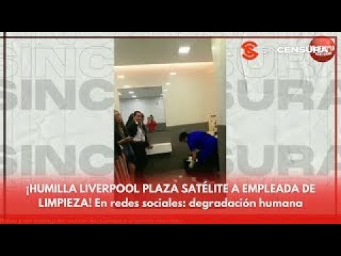 ¡HUMILLA LIVERPOOL PLAZA SATÉLITE A EMPLEADA DE LIMPIEZA!  En redes sociales  degradación humana