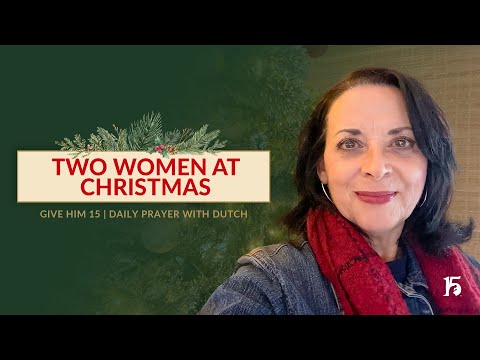 Two Woman At Christmas | Give Him 15: Daily Prayer with Dutch | December 23, 2024