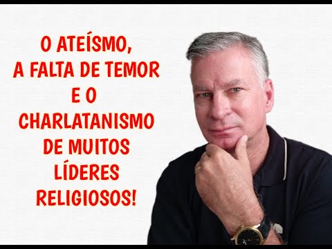 O ATEÍSMO, A FALTA DE TEMOR E O CHARLATANISMO DE MUITOS LÍDERES RELIGIOSOS!