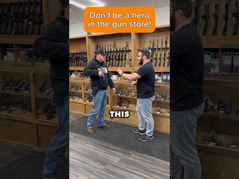 Don’t be a hero in the gun store!