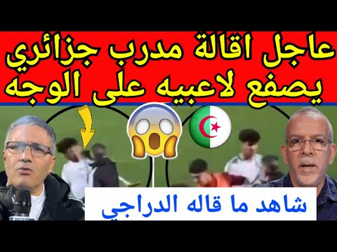 عاجل شاهد فيديو صادم و إقالة مدرب المنتخب الجزائري بعد صفع لاعبيه بقوة خلال مباراة ودية مع تونس