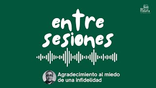 Entre Sesiones: Agradecimiento al miedo de una infidelidad