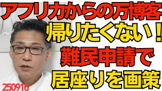アフリカからの万博客「帰りたくない」「何でこんなに便利なんだ」難民申請による居座りを画策中／弁護士JPさん「不非滞在者雇用を認めろ」とんでもないこと言い出す250916