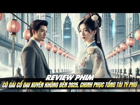 Cô Gái Cổ Đại Xuyên Không Đến Năm 2025, Chinh Phục Tổng Tài Tỷ Phú Lạnh Lùng | Top Review Phim Hay