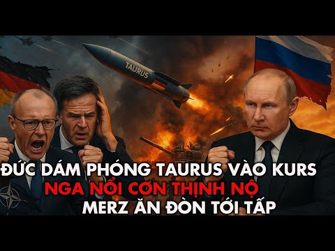 Đức phóng Taurus vào nhà máy Nga. Moscow nổi cơn thịnh nộ trút cuồng phong hỏa lực. Merz tái mặt.