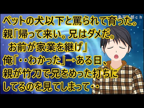 【スカッとする話 復讐】ペットの犬以下と罵られて育った。親「帰って来い。兄はダメだ。お前が家業を継げ」俺「・・わかった」→ある日、親が竹刀で兄をめった打ちにしてるのを見てしまって・・