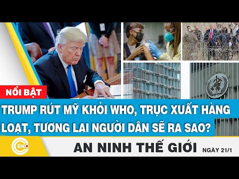 An ninh thế giới: Trump rút Mỹ khỏi WHO, trục xuất hàng loạt nhập cư, tương lai người dân sẽ ra sao?