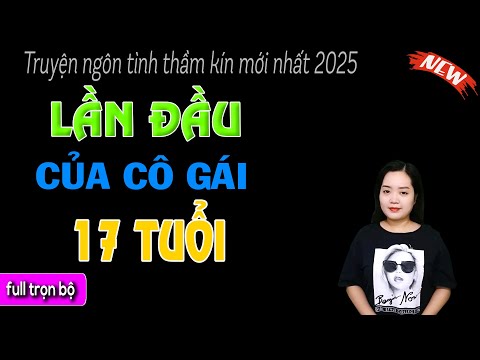 Trời Ơi Hay Quá : LẦN ĐẦU CỦA CÔ GÁI 17 TUỔI - Truyện Thanh Mai Đọc Mới