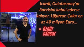 Icardi, Galatasaray'ın önerisini kabul ederse kalıyor. Uğurcan Çakır en az 40 milyon Euro...
