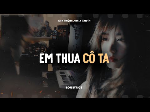 Em Thua Cô Ta - Min Quỳnh Anh x CaoTri | Official Lofi Lyrics